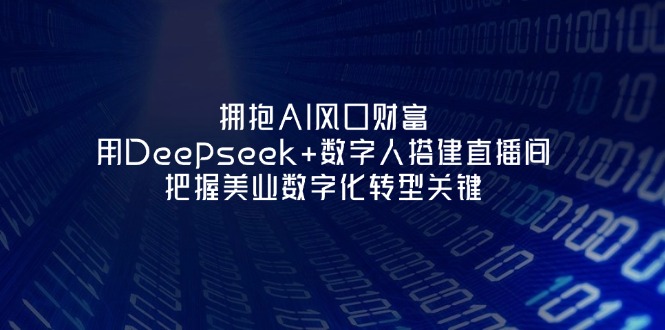 (14299期)拥抱AI风口财富:用Deepseek+数字人搭建直播间,把握美业数字化转型关键-轻创终点站