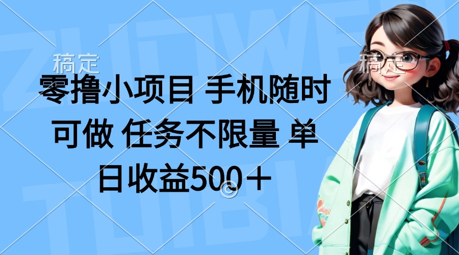 (14293期)零撸小项目 手机随时可做 任务不限量 单日收益500+-轻创终点站